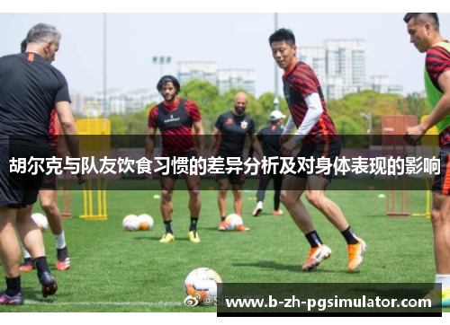 胡尔克与队友饮食习惯的差异分析及对身体表现的影响