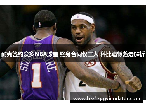 耐克签约众多NBA球星 终身合同仅三人 科比遗憾落选解析