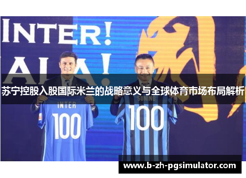 苏宁控股入股国际米兰的战略意义与全球体育市场布局解析