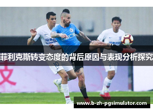 菲利克斯转变态度的背后原因与表现分析探究 菲利克斯转变态度的背后原因与表现分析探究