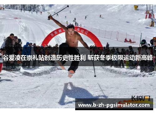 谷爱凌在崇礼站创造历史性胜利 斩获冬季极限运动新高峰 谷爱凌在崇礼站创造历史性胜利 斩获冬季极限运动新高峰