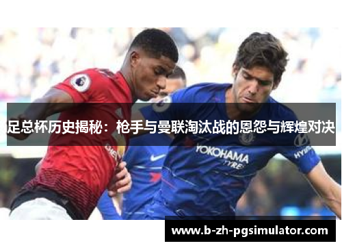 足总杯历史揭秘:枪手与曼联淘汰战的恩怨与辉煌对决 足总杯历史揭秘:枪手与曼联淘汰战的恩怨与辉煌对决