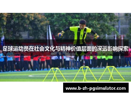足球运动员在社会文化与精神价值层面的深远影响探索