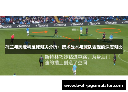 荷兰与奥地利足球对决分析:技术战术与球队表现的深度对比 荷兰与奥地利足球对决分析:技术战术与球队表现的深度对比