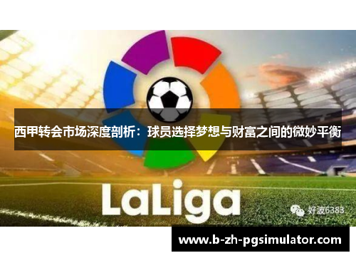 西甲转会市场深度剖析：球员选择梦想与财富之间的微妙平衡
