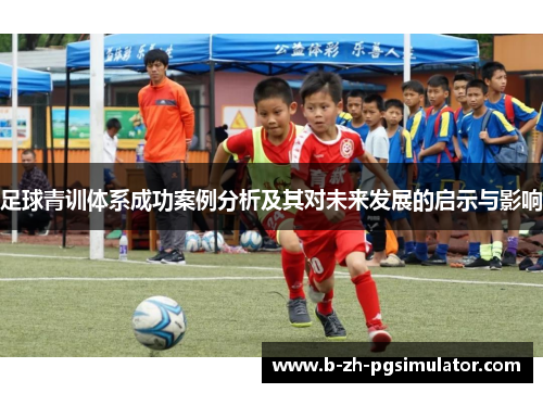 足球青训体系成功案例分析及其对未来发展的启示与影响 足球青训体系成功案例分析及其对未来发展的启示与影响