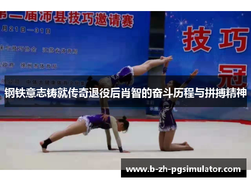 钢铁意志铸就传奇退役后肖智的奋斗历程与拼搏精神