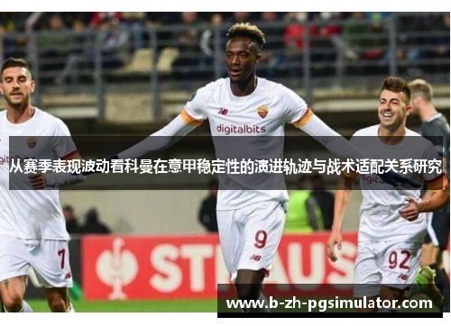 从赛季表现波动看科曼在意甲稳定性的演进轨迹与战术适配关系研究 从赛季表现波动看科曼在意甲稳定性的演进轨迹与战术适配关系研究