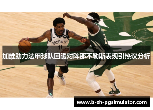 加维助力法甲球队回暖对阵那不勒斯表现引热议分析