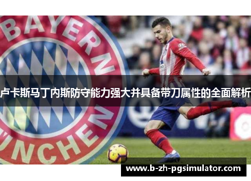 卢卡斯马丁内斯防守能力强大并具备带刀属性的全面解析