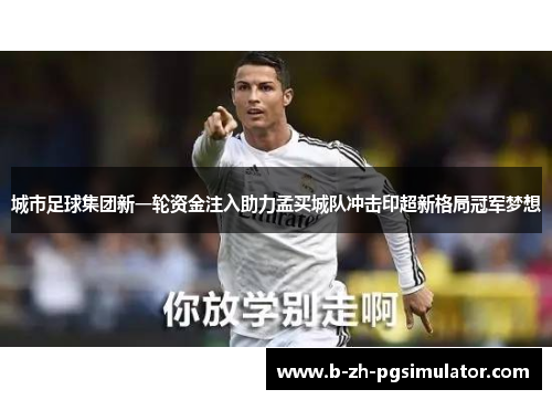 城市足球集团新一轮资金注入助力孟买城队冲击印超新格局冠军梦想