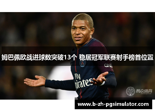 姆巴佩欧战进球数突破13个 稳居冠军联赛射手榜首位置