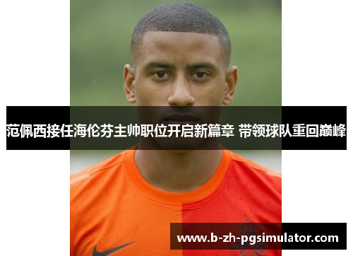 范佩西接任海伦芬主帅职位开启新篇章 带领球队重回巅峰