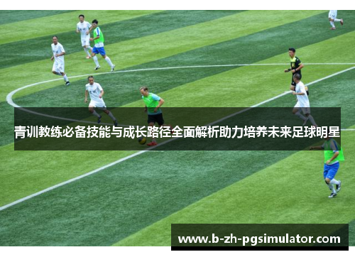 青训教练必备技能与成长路径全面解析助力培养未来足球明星