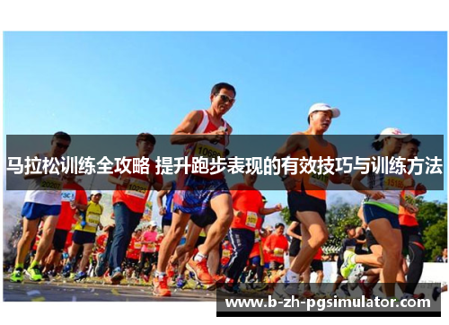 马拉松训练全攻略 提升跑步表现的有效技巧与训练方法