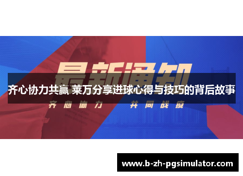 齐心协力共赢 莱万分享进球心得与技巧的背后故事