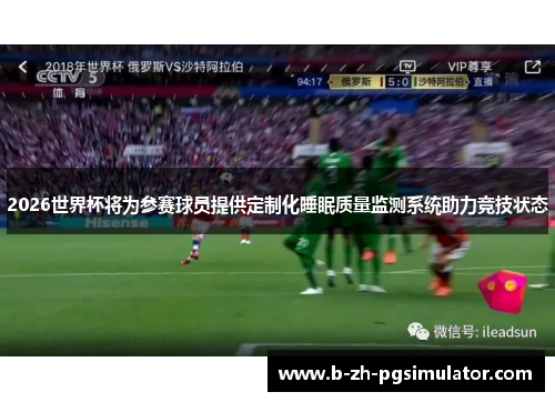 2026世界杯将为参赛球员提供定制化睡眠质量监测系统助力竞技状态