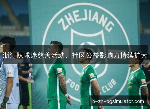 浙江队球迷慈善活动，社区公益影响力持续扩大