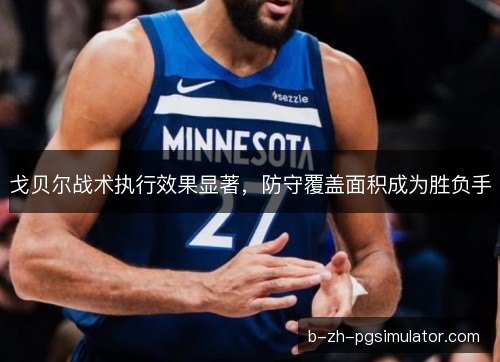 戈贝尔战术执行效果显著，防守覆盖面积成为胜负手