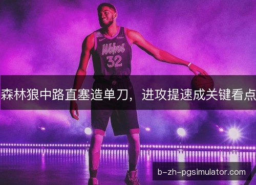 森林狼中路直塞造单刀，进攻提速成关键看点